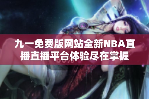 九一免費版網站全新NBA直播直播平臺體驗盡在掌握