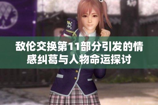 敵倫交換第11部分引發的情感糾葛與人物命運探討