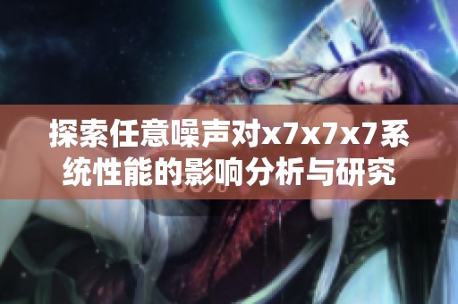 探索任意噪聲對x7x7x7系統性能的影響分析與研究