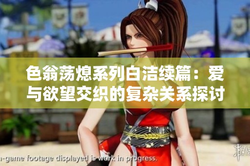 色翁蕩熄系列白潔續篇：愛與欲望交織的復雜關系探討