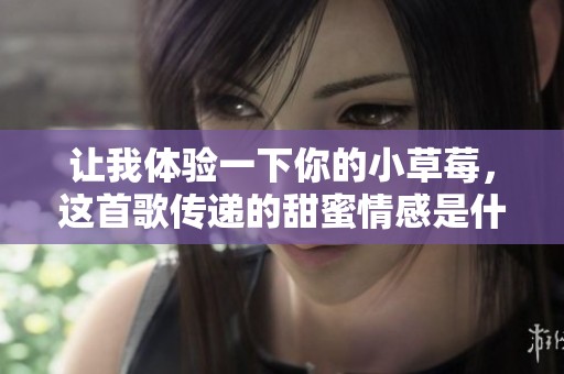 讓我體驗一下你的小草莓，這首歌傳遞的甜蜜情感是什么