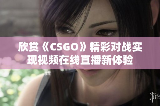 欣賞《CSGO》精彩對戰實現視頻在線直播新體驗