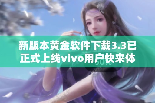 新版本黃金軟件下載3.3已正式上線vivo用戶快來(lái)體驗(yàn)！