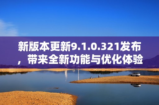 新版本更新9.1.0.321發布，帶來全新功能與優化體驗