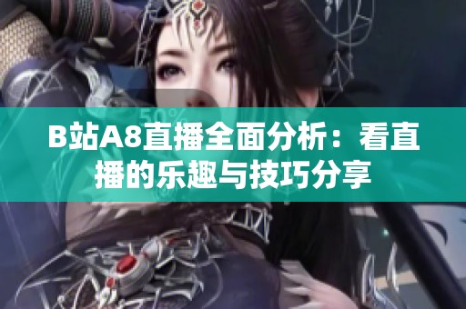 B站A8直播全面分析：看直播的樂趣與技巧分享