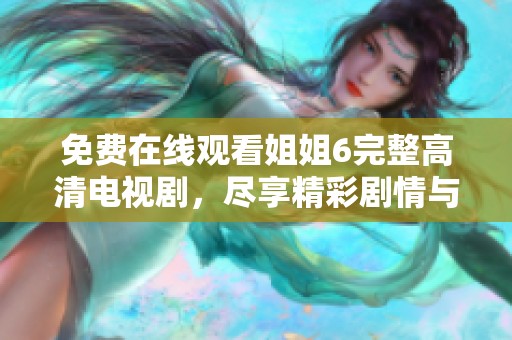 免費(fèi)在線(xiàn)觀(guān)看姐姐6完整高清電視劇，盡享精彩劇情與演員表演
