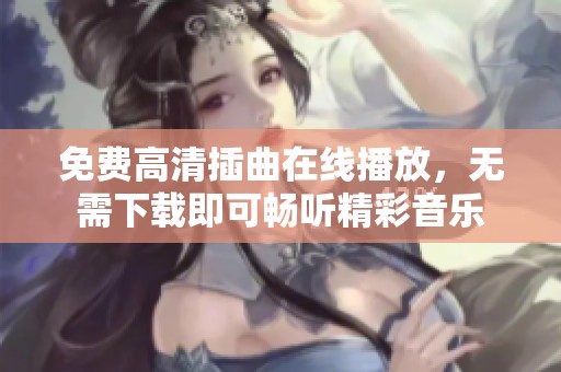 免費高清插曲在線播放，無需下載即可暢聽精彩音樂