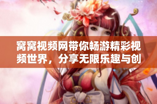 窩窩視頻網帶你暢游精彩視頻世界，分享無限樂趣與創意