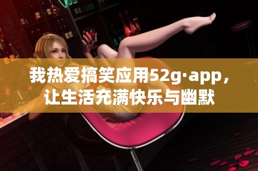 我熱愛搞笑應用52g·app，讓生活充滿快樂與幽默