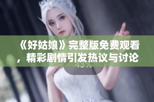 《好姑娘》完整版免費(fèi)觀看，精彩劇情引發(fā)熱議與討論