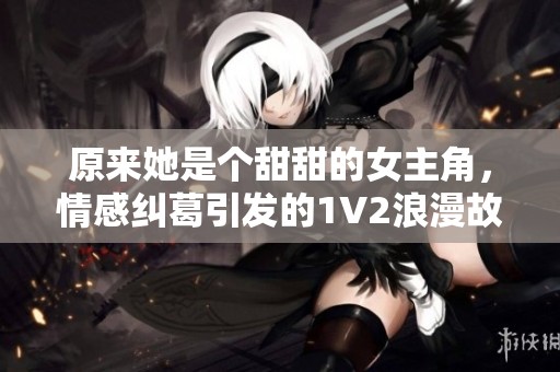 原來她是個甜甜的女主角，情感糾葛引發的1V2浪漫故事