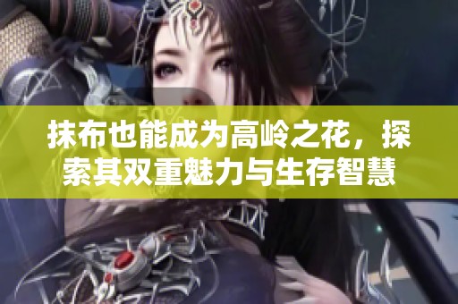 抹布也能成為高嶺之花，探索其雙重魅力與生存智慧