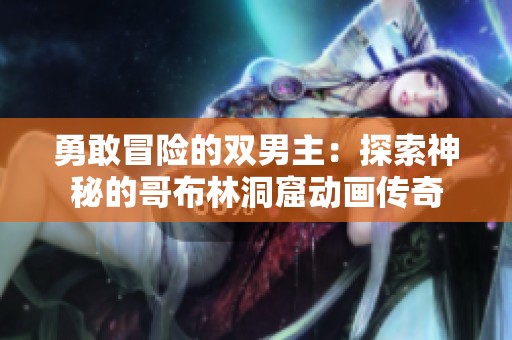 勇敢冒險的雙男主：探索神秘的哥布林洞窟動畫傳奇