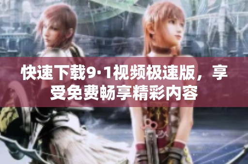 快速下載9·1視頻極速版，享受免費暢享精彩內(nèi)容