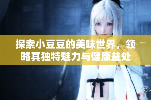 探索小豆豆的美味世界，領(lǐng)略其獨(dú)特魅力與健康益處
