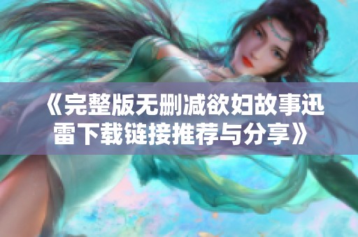 《完整版無刪減欲婦故事迅雷下載鏈接推薦與分享》