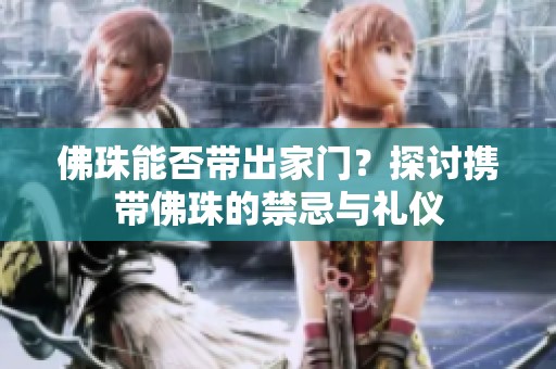 佛珠能否帶出家門？探討攜帶佛珠的禁忌與禮儀