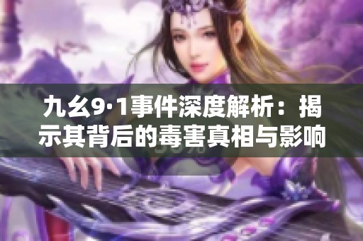 九幺9·1事件深度解析：揭示其背后的毒害真相與影響