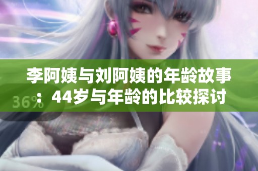 李阿姨與劉阿姨的年齡故事：44歲與年齡的比較探討