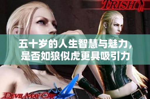 五十歲的人生智慧與魅力，是否如狼似虎更具吸引力