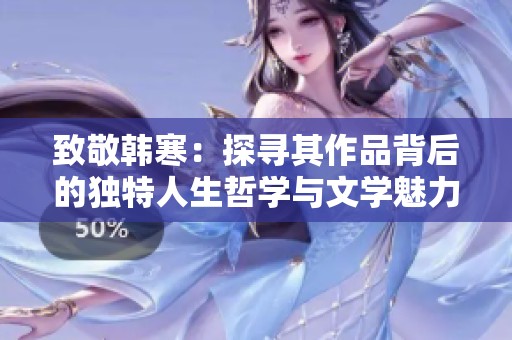 致敬韓寒：探尋其作品背后的獨特人生哲學與文學魅力