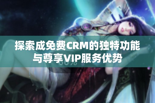 探索成免費CRM的獨特功能與尊享VIP服務優勢