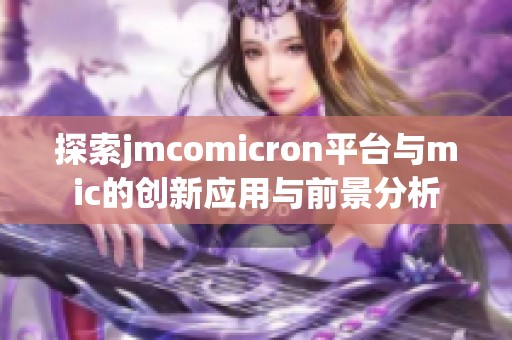 探索jmcomicron平臺與mic的創新應用與前景分析