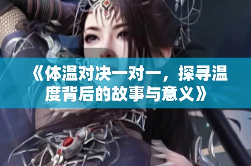 《體溫對決一對一，探尋溫度背后的故事與意義》