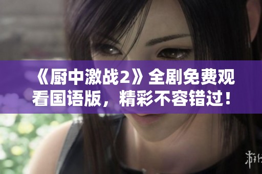 《廚中激戰2》全劇免費觀看國語版，精彩不容錯過！