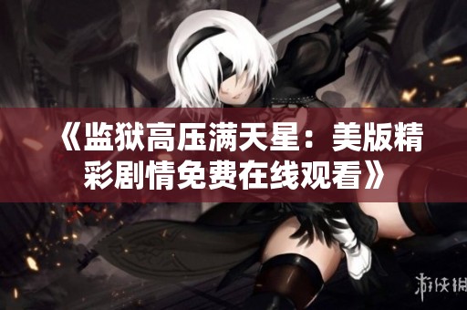 《監(jiān)獄高壓滿天星：美版精彩劇情免費在線觀看》