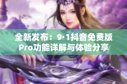 全新發布：9·1抖音免費版Pro功能詳解與體驗分享