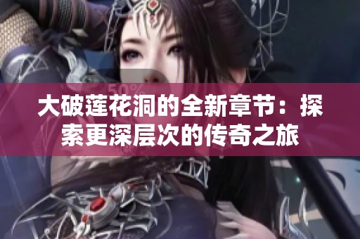 大破蓮花洞的全新章節：探索更深層次的傳奇之旅