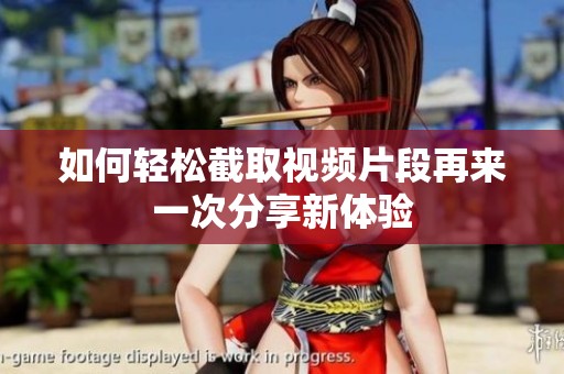 如何輕松截取視頻片段再來一次分享新體驗