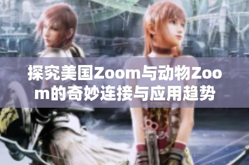 探究美國Zoom與動物Zoom的奇妙連接與應用趨勢