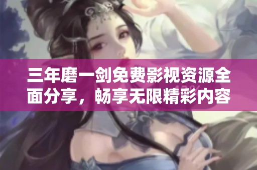 三年磨一劍免費影視資源全面分享，暢享無限精彩內容