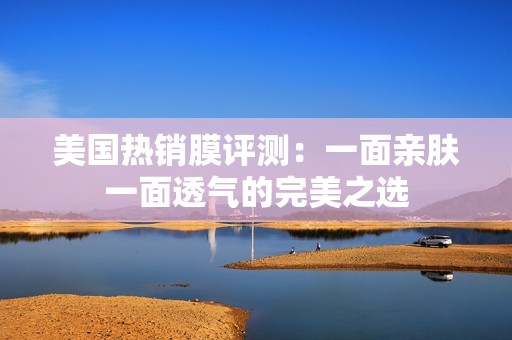 美國(guó)熱銷膜評(píng)測(cè)：一面親膚一面透氣的完美之選