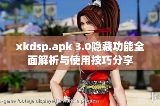 xkdsp.apk 3.0隱藏功能全面解析與使用技巧分享