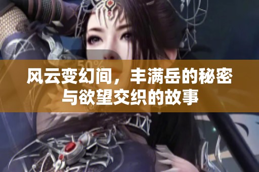風云變幻間，豐滿岳的秘密與欲望交織的故事