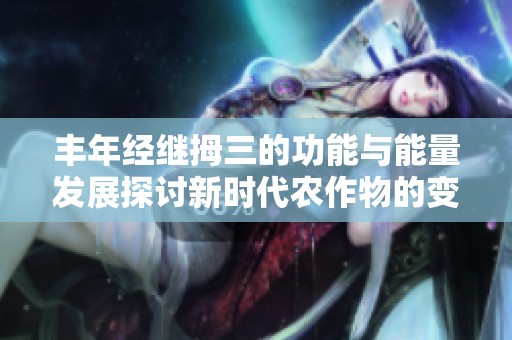 豐年經繼拇三的功能與能量發展探討新時代農作物的變革之路