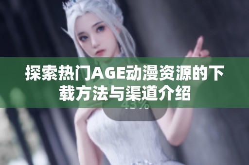 探索熱門AGE動漫資源的下載方法與渠道介紹