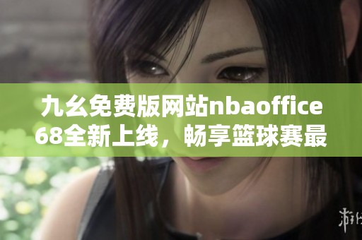 九幺免費版網站nbaoffice68全新上線，暢享籃球賽最新資訊