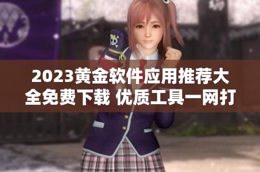 2023黃金軟件應用推薦大全免費下載 優質工具一網打盡