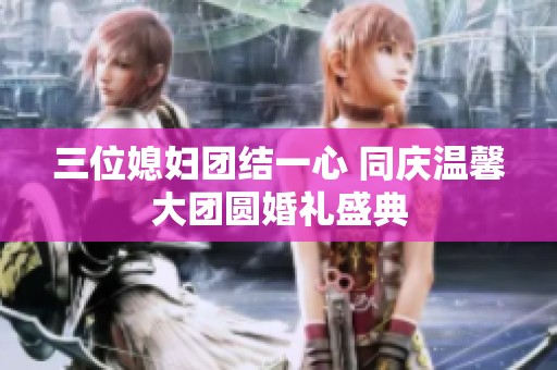 三位媳婦團結一心 同慶溫馨大團圓婚禮盛典