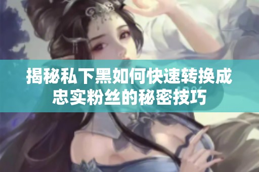 揭秘私下黑如何快速轉換成忠實粉絲的秘密技巧