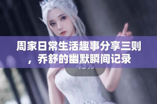 周家日常生活趣事分享三則，喬舒的幽默瞬間記錄