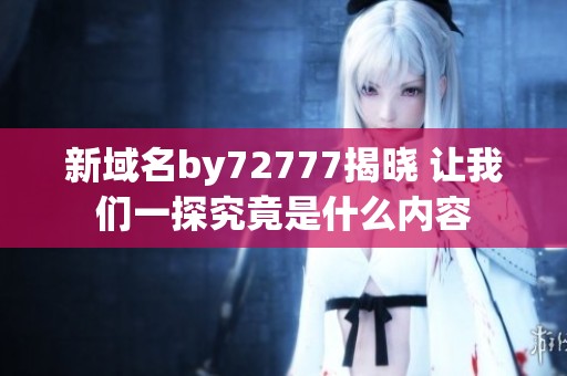 新域名by72777揭曉 讓我們一探究竟是什么內容