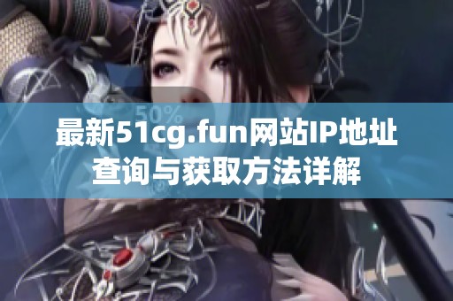 最新51cg.fun網站IP地址查詢與獲取方法詳解