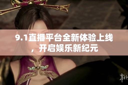 9.1直播平臺全新體驗上線，開啟娛樂新紀元