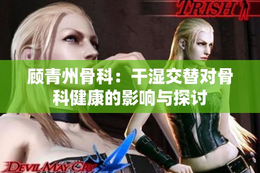 顧青州骨科：干濕交替對骨科健康的影響與探討