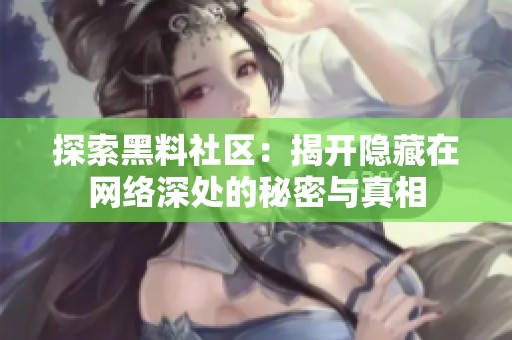 探索黑料社區：揭開隱藏在網絡深處的秘密與真相